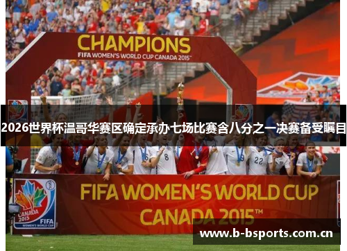 2026世界杯温哥华赛区确定承办七场比赛含八分之一决赛备受瞩目